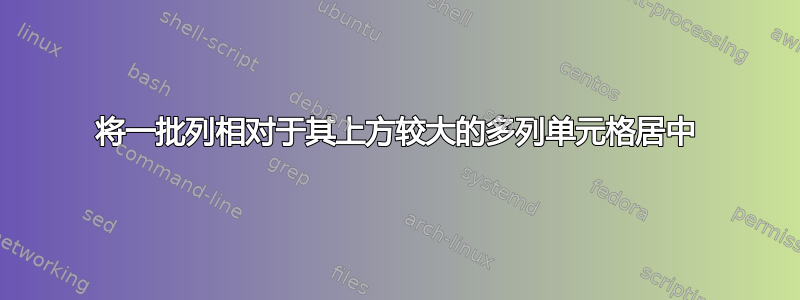 将一批列相对于其上方较大的多列单元格居中