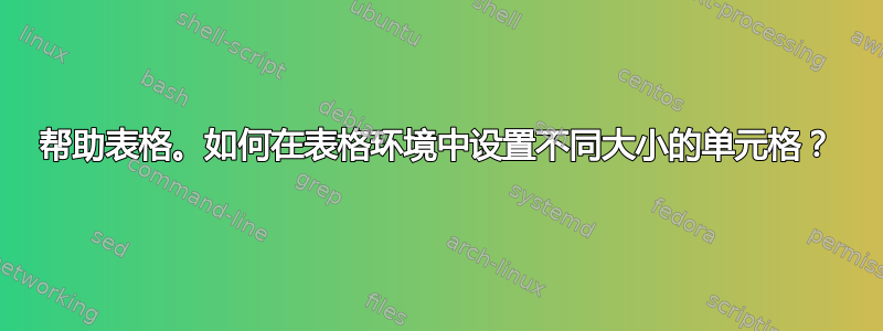 帮助表格。如何在表格环境中设置不同大小的单元格？