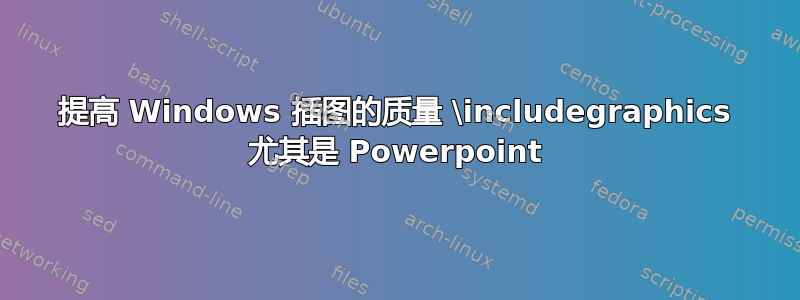 提高 Windows 插图的质量 \includegraphics 尤其是 Powerpoint