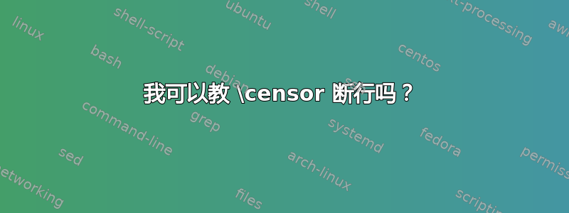 我可以教 \censor 断行吗？