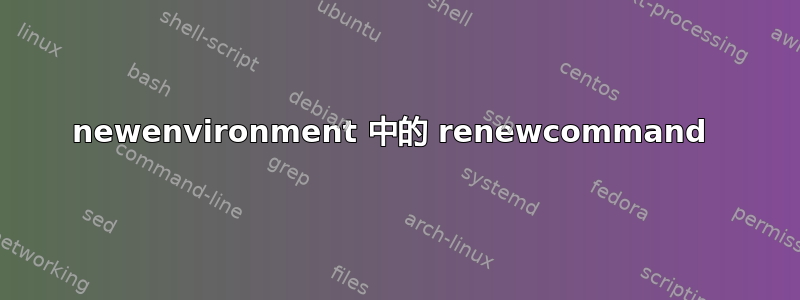 newenvironment 中的 renewcommand 