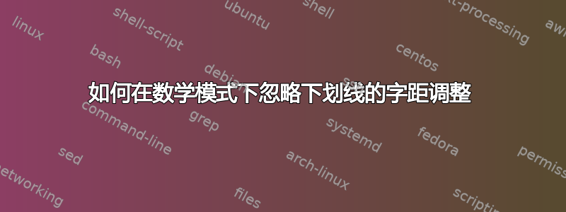 如何在数学模式下忽略下划线的字距调整