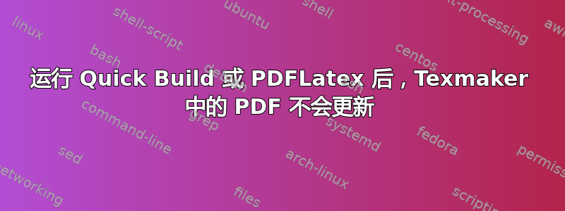 运行 Quick Build 或 PDFLatex 后，Texmaker 中的 PDF 不会更新