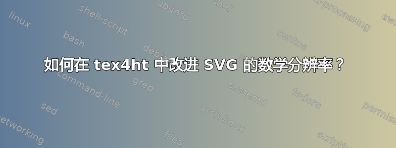 如何在 tex4ht 中改进 SVG 的数学分辨率？