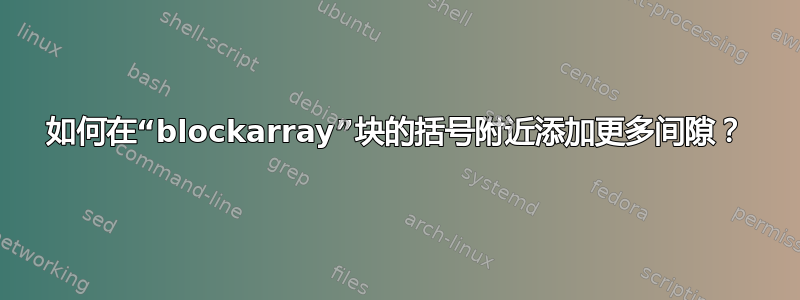 如何在“blockarray”块的括号附近添加更多间隙？