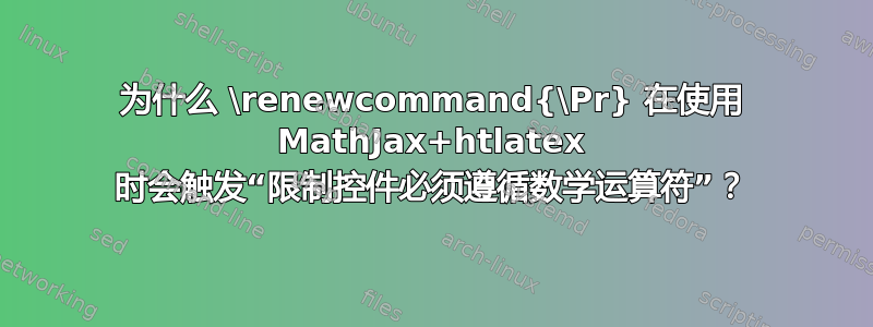 为什么 \renewcommand{\Pr} 在使用 MathJax+htlatex 时会触发“限制控件必须遵循数学运算符”？