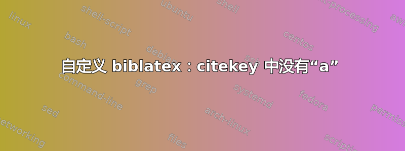 自定义 biblatex：citekey 中没有“a”