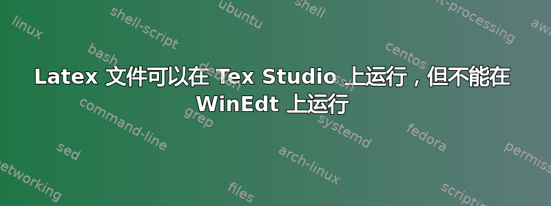 Latex 文件可以在 Tex Studio 上运行，但不能在 WinEdt 上运行