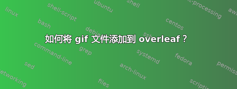 如何将 gif 文件添加到 overleaf？