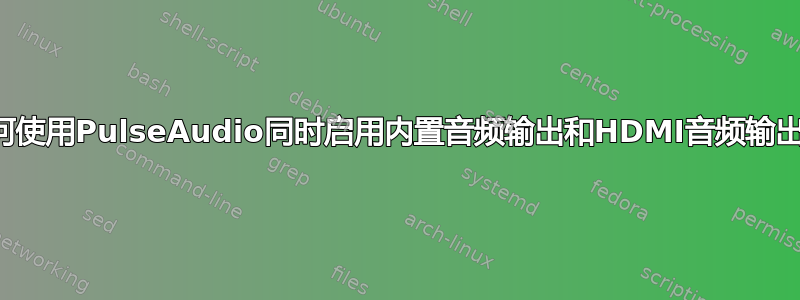 如何使用PulseAudio同时启用内置音频输出和HDMI音频输出？