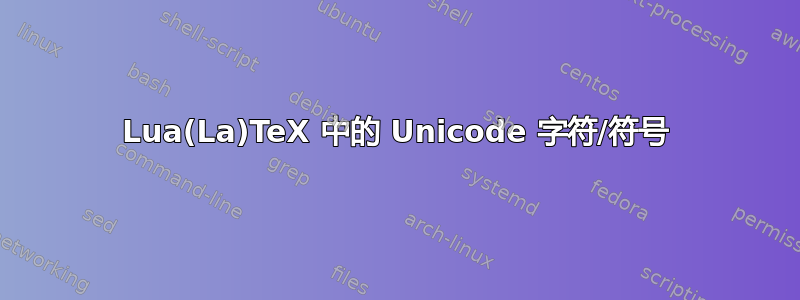 Lua(La)TeX 中的 Unicode 字符/符号