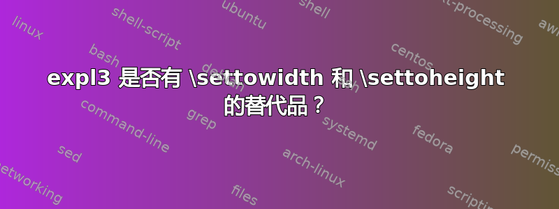 expl3 是否有 \settowidth 和 \settoheight 的替代品？