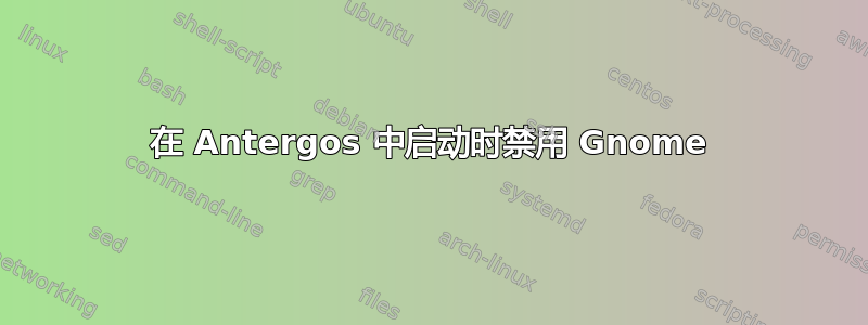 在 Antergos 中启动时禁用 Gnome