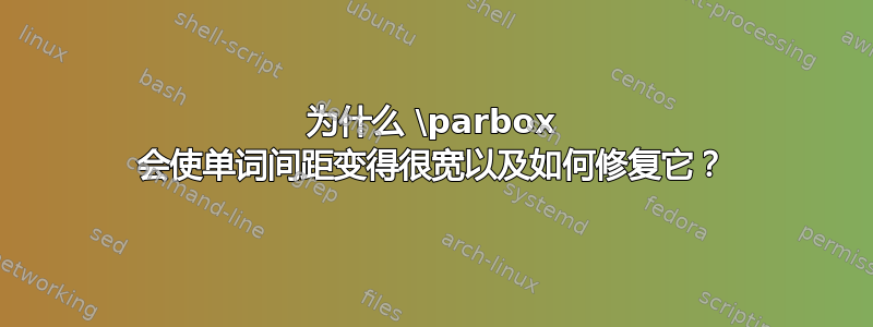 为什么 \parbox 会使单词间距变得很宽以及如何修复它？