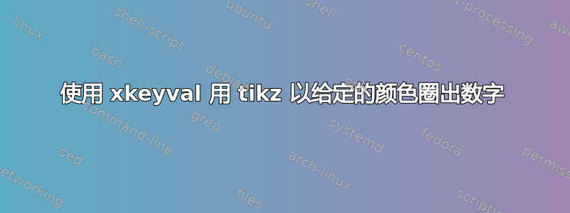 使用 xkeyval 用 tikz 以给定的颜色圈出数字