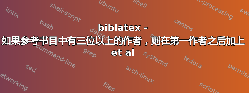 biblatex - 如果参考书目中有三位以上的作者，则在第一作者之后加上 et al