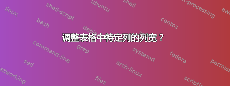 调整表格中特定列的列宽？