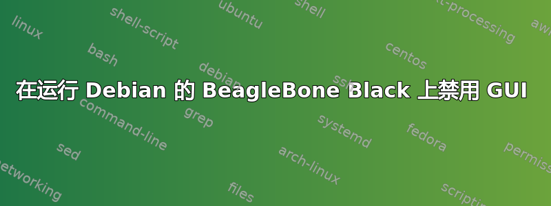 在运行 Debian 的 BeagleBone Black 上禁用 GUI