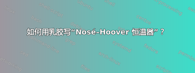 如何用乳胶写“Nosé–Hoover 恒温器”？