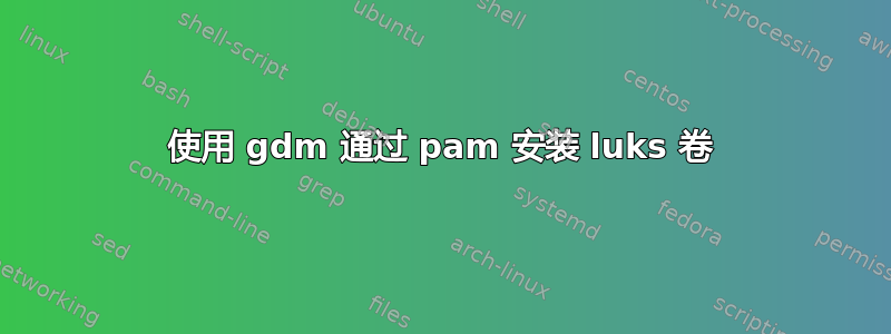 使用 gdm 通过 pam 安装 luks 卷