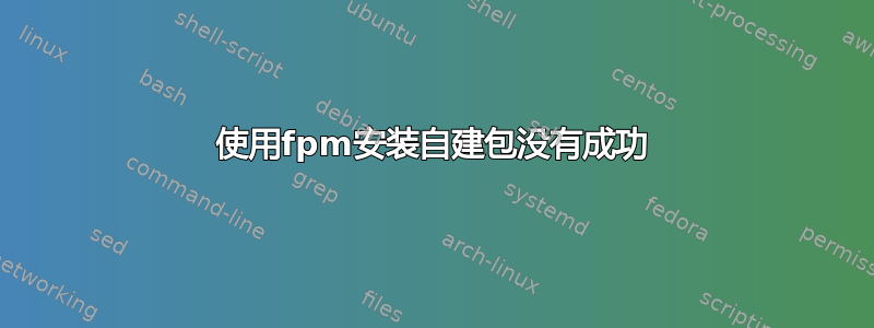 使用fpm安装自建包没有成功