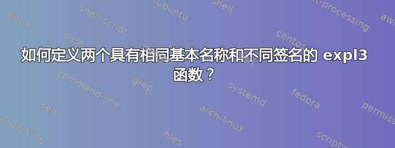 如何定义两个具有相同基本名称和不同签名的 expl3 函数？