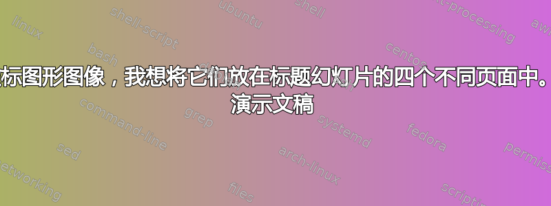 我有四个徽标图形图像，我想将它们放在标题幻灯片的四个不同页面中。beamer 演示文稿