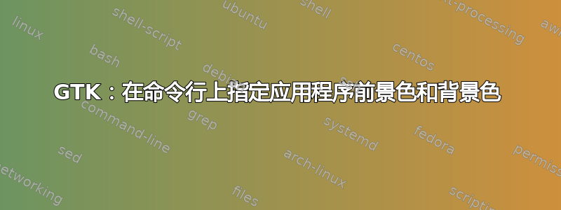 GTK：在命令行上指定应用程序前景色和背景色