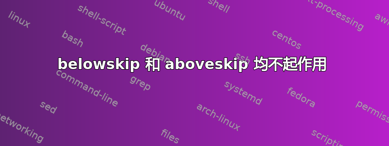 belowskip 和 aboveskip 均不起作用