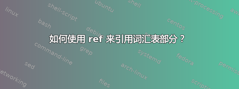 如何使用 ref 来引用词汇表部分？