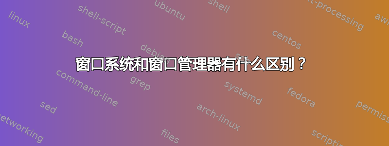 窗口系统和窗口管理器有什么区别？