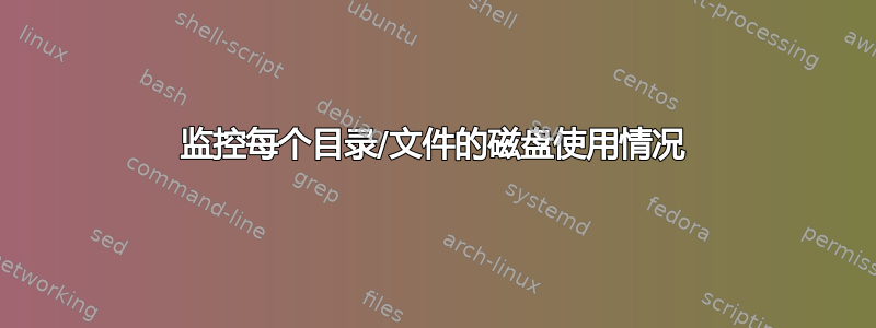 监控每个目录/文件的磁盘使用情况