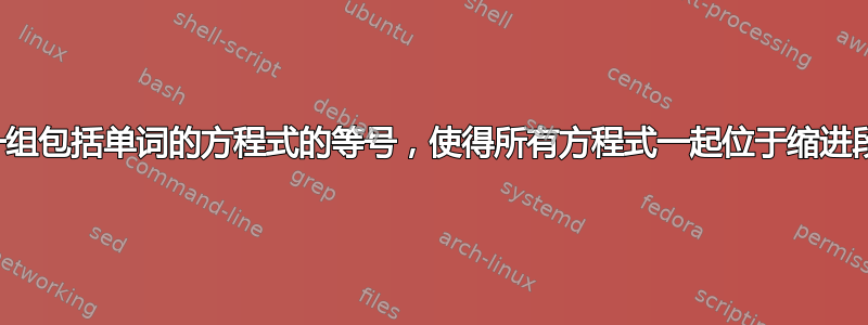 如何对齐一组包括单词的方程式的等号，使得所有方程式一起位于缩进段落的中心