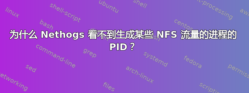 为什么 Nethogs 看不到生成某些 NFS 流量的进程的 PID？