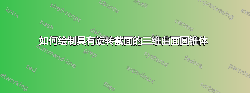 如何绘制具有旋转截面的三维曲面圆锥体