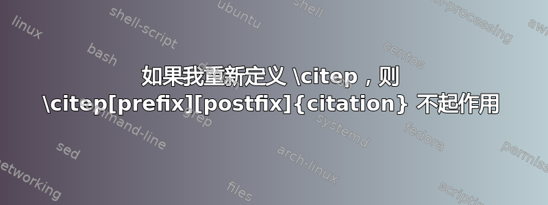 如果我重新定义 \citep，则 \citep[prefix][postfix]{citation} 不起作用