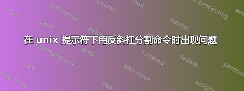 在 unix 提示符下用反斜杠分割命令时出现问题