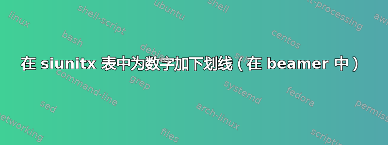 在 siunitx 表中为数字加下划线（在 beamer 中）