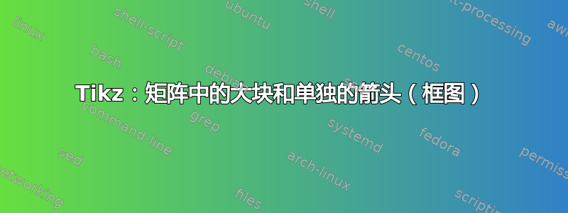 Tikz：矩阵中的大块和单独的箭头（框图）