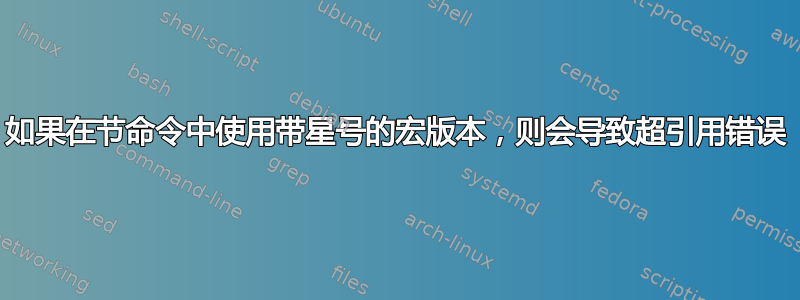 如果在节命令中使用带星号的宏版本，则会导致超引用错误