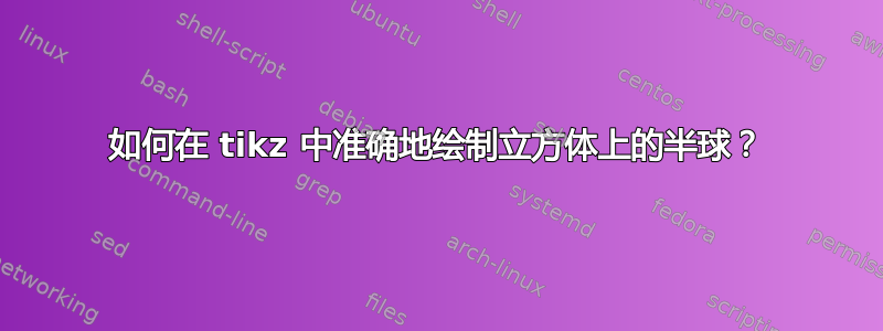 如何在 tikz 中准确地绘制立方体上的半球？