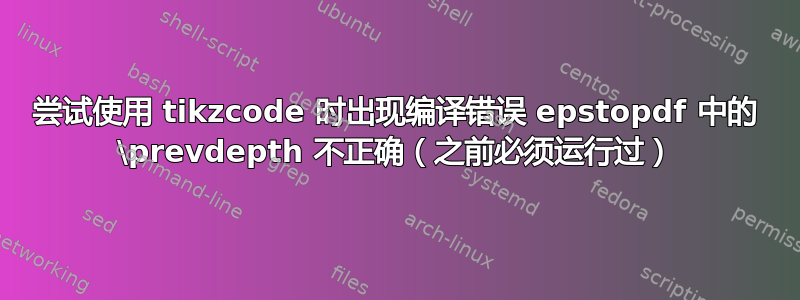 尝试使用 tikzcode 时出现编译错误 epstopdf 中的 \prevdepth 不正确（之前必须运行过）