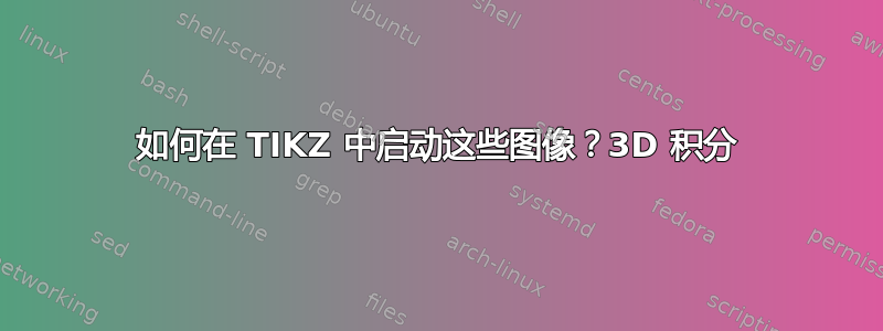 如何在 TIKZ 中启动这些图像？3D 积分