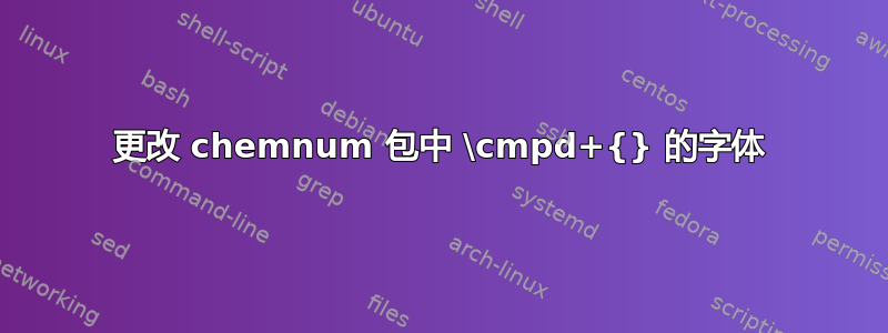 更改 chemnum 包中 \cmpd+{} 的字体