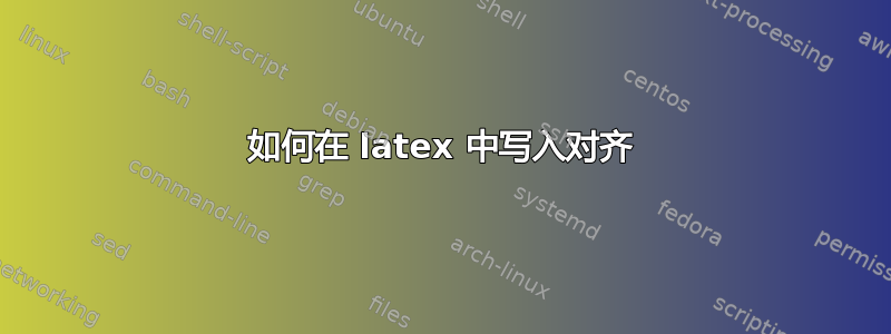 如何在 latex 中写入对齐