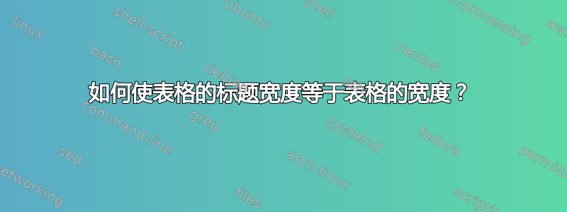 如何使表格的标题宽度等于表格的宽度？