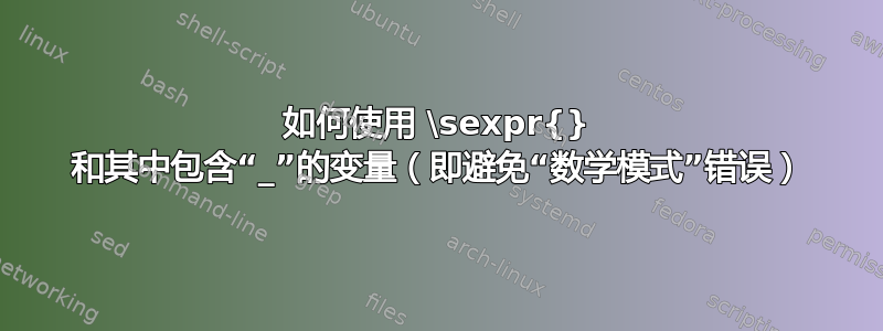 如何使用 \sexpr{} 和其中包含“_”的变量（即避免“数学模式”错误）