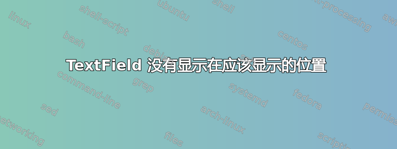 TextField 没有显示在应该显示的位置