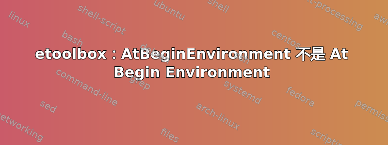 etoolbox：AtBeginEnvironment 不是 At Begin Environment