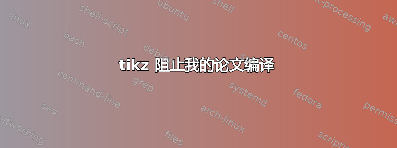 tikz 阻止我的论文编译